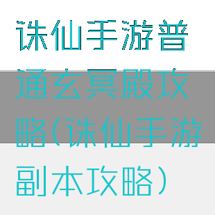 诛仙手游普通玄冥殿攻略(诛仙手游副本攻略)