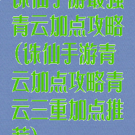 诛仙手游最强青云加点攻略(诛仙手游青云加点攻略青云三重加点推荐)