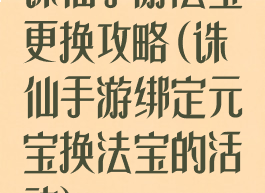 诛仙手游法宝更换攻略(诛仙手游绑定元宝换法宝的活动)