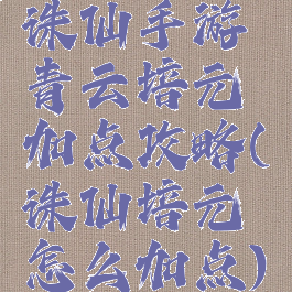 诛仙手游青云培元加点攻略(诛仙培元怎么加点)