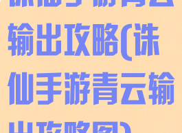 诛仙手游青云输出攻略(诛仙手游青云输出攻略图)