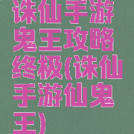 诛仙手游鬼王攻略终极(诛仙手游仙鬼王)