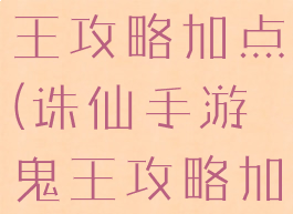 诛仙手游鬼王攻略加点(诛仙手游鬼王攻略加点最新)