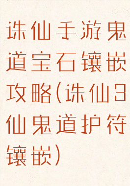 诛仙手游鬼道宝石镶嵌攻略(诛仙3仙鬼道护符镶嵌)