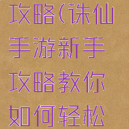 诛仙手游180w道法攻略(诛仙手游新手攻略教你如何轻松上百万道法)