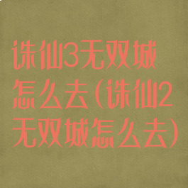 诛仙3无双城怎么去(诛仙2无双城怎么去)