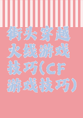 街头穿越火线游戏技巧(CF游戏技巧)