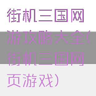 街机三国网游攻略大全(街机三国网页游戏)