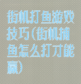 街机打鱼游戏技巧(街机捕鱼怎么打才能赢)