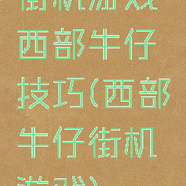 街机游戏西部牛仔技巧(西部牛仔街机游戏)