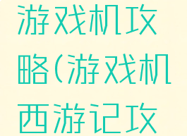 西游联盟游戏机攻略(游戏机西游记攻略)