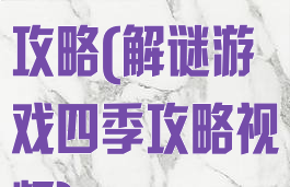 解谜游戏四季攻略(解谜游戏四季攻略视频)