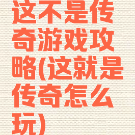 这不是传奇游戏攻略(这就是传奇怎么玩)