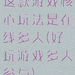 这款游戏核心玩法是在线多人(好玩游戏多人参与)