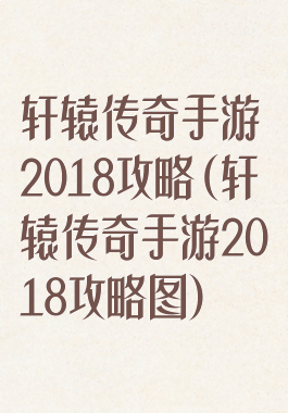 轩辕传奇手游2018攻略(轩辕传奇手游2018攻略图)