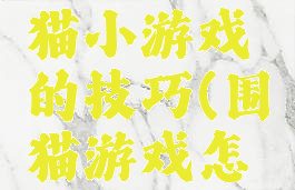 谁知道围猫小游戏的技巧(围猫游戏怎样围住)