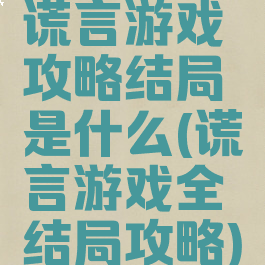 谎言游戏攻略结局是什么(谎言游戏全结局攻略)