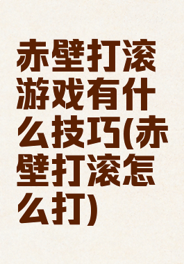 赤壁打滚游戏有什么技巧(赤壁打滚怎么打)