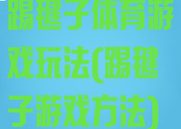 踢毽子体育游戏玩法(踢毽子游戏方法)