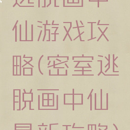 逃脱画中仙游戏攻略(密室逃脱画中仙最新攻略)