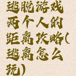 逃脱游戏两个人的距离攻略(逃离怎么玩)