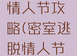 逃脱游戏情人节攻略(密室逃脱情人节攻略)