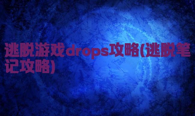 逃脱游戏drops攻略(逃脱笔记攻略)