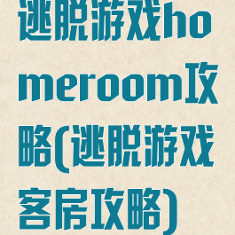 逃脱游戏homeroom攻略(逃脱游戏客房攻略)