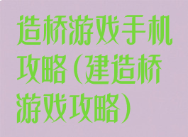 造桥游戏手机攻略(建造桥游戏攻略)