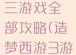 造梦西游三游戏全部攻略(造梦西游3游戏攻略)