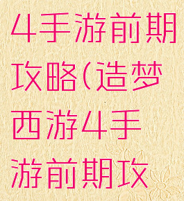 造梦西游4手游前期攻略(造梦西游4手游前期攻略视频)