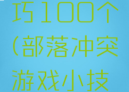 部落冲突游戏小技巧100个(部落冲突游戏小技巧100个攻略)