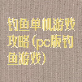 钓鱼单机游戏攻略(pc版钓鱼游戏)