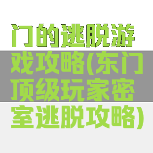 门的逃脱游戏攻略(东门顶级玩家密室逃脱攻略)