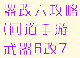 问道手游武器改六攻略(问道手游武器6改7技巧)