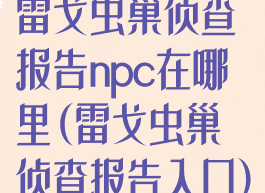 雷戈虫巢侦查报告npc在哪里(雷戈虫巢侦查报告入口)