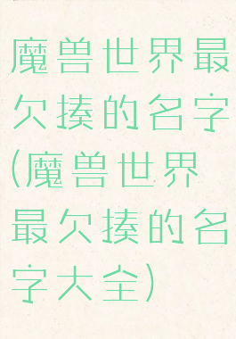 魔兽世界最欠揍的名字(魔兽世界最欠揍的名字大全)