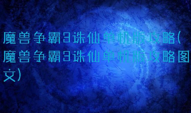 魔兽争霸3诛仙单机版攻略(魔兽争霸3诛仙单机版攻略图文)