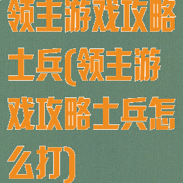 领主游戏攻略土兵(领主游戏攻略土兵怎么打)