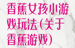 香蕉女孩小游戏玩法(关于香蕉游戏)