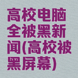 高校电脑全被黑新闻(高校被黑屏幕)