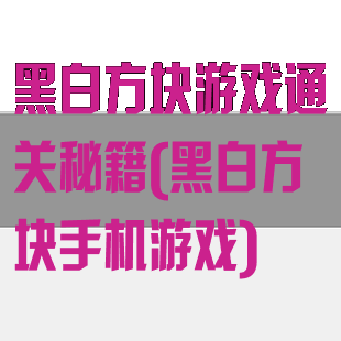 黑白方块游戏通关秘籍(黑白方块手机游戏)