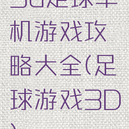 3d足球单机游戏攻略大全(足球游戏3D)