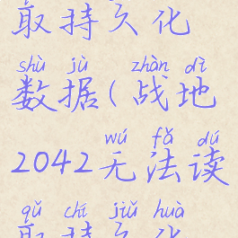 2042无法读取持久化数据(战地2042无法读取持久化数据)