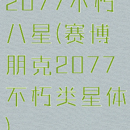 2077不朽八星(赛博朋克2077不朽类星体)