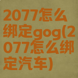 2077怎么绑定gog(2077怎么绑定汽车)