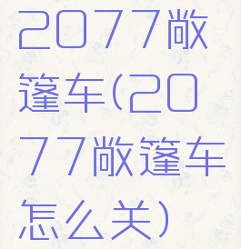 2077敞篷车(2077敞篷车怎么关)