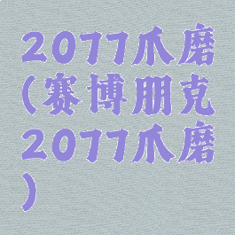 2077爪磨(赛博朋克2077爪磨)