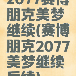 2077赛博朋克美梦继续(赛博朋克2077美梦继续后续)