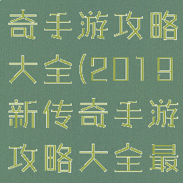 2019新传奇手游攻略大全(2019新传奇手游攻略大全最新)